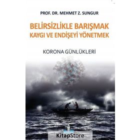 Belirsizlikle Barışmak Kaygı ve Endişeyi Yönetmek - Mehmet Z. Sungur