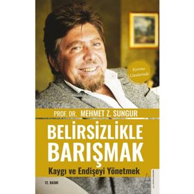 Belirsizlikle Barışmak Kaygı ve Endişeyi Yönetmek - Mehmet Z. Sungur
