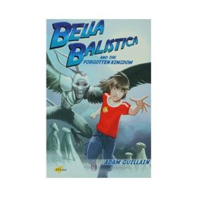 Bella Balistica and the Forgotten Kingdom - Adam Guillain