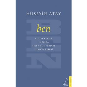 Ben: Akıl ve Kur'an Işığında 1400 Yıllık Süreçte İslam'ın Evreni - Hüseyin Atay