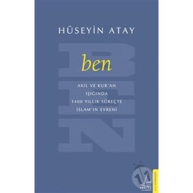 Ben: Akıl ve Kur'an Işığında 1400 Yıllık Süreçte İslam'ın Evreni - Hüseyin Atay
