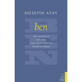 Ben: Akıl ve Kur'an Işığında 1400 Yıllık Süreçte İslam'ın Evreni - Hüseyin Atay