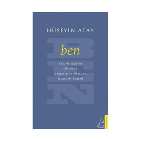 Ben: Akıl ve Kur'an Işığında 1400 Yıllık Süreçte İslam'ın Evreni - Hüseyin Atay