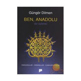 BEN, ANADOLU ESKİÇAĞLILAR - OSMANLILAR - CUMHURIYETLILER - GÜNGÖR DILMEN