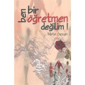 BEN BIR ÖĞRETMEN DEĞİLİM! - METE SEZGIN