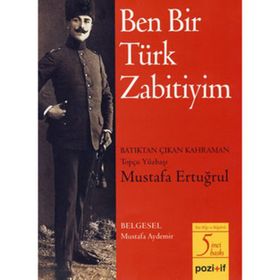 BEN BIR TÜRK ZABITIYIM BATIKTAN ÇIKAN KAHRAMAN TOPÇU YÜZBAŞI MUSTAFA ERTUĞRUL - MUSTAFA AYDEMIR