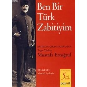 BEN BIR TÜRK ZABITIYIM BATIKTAN ÇIKAN KAHRAMAN TOPÇU YÜZBAŞI MUSTAFA ERTUĞRUL - MUSTAFA AYDEMIR