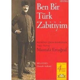 BEN BIR TÜRK ZABITIYIM BATIKTAN ÇIKAN KAHRAMAN TOPÇU YÜZBAŞI MUSTAFA ERTUĞRUL - MUSTAFA ERTUĞRUL