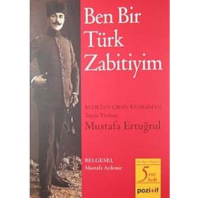 BEN BIR TÜRK ZABITIYIM BATIKTAN ÇIKAN KAHRAMAN TOPÇU YÜZBAŞI MUSTAFA ERTUĞRUL - MUSTAFA ERTUĞRUL