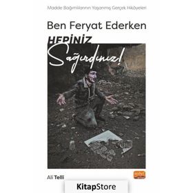 Ben Feryat Ederken Hepiniz Sağırdınız! Madde Bağımlılarının Yaşanmış Gerçek Hikayeleri! Nobel Bilimsel Eserler