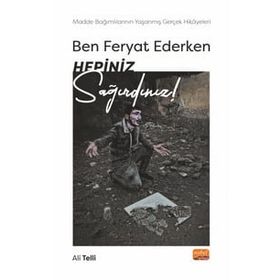 Ben Feryat Ederken Hepiniz Sağırdınız! Madde Bağımlılarının Yaşanmış Gerçek Hikayeleri! Nobel Bilimsel Eserler