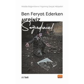 Ben Feryat Ederken Hepiniz Sağırdınız! Madde Bağımlılarının Yaşanmış Gerçek Hikayeleri! Nobel Bilimsel Eserler
