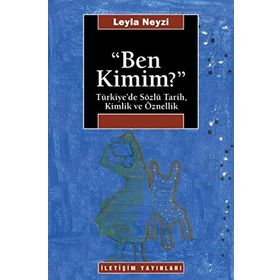 BEN KIMIM? TÜRKİYE'DE SÖZLÜ TARIH, KIMLIK VE ÖZNELLİK - LEYLA NEYZI
