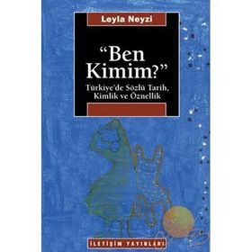 BEN KIMIM? TÜRKİYE'DE SÖZLÜ TARIH, KIMLIK VE ÖZNELLİK - LEYLA NEYZI