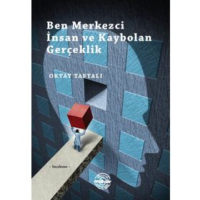 Ben Merkezci İnsan ve Kaybolan Gerçeklik - Oktay Taftalı
