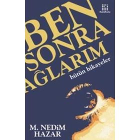 BEN SONRA AĞLARIM BÜTÜN HIKAYELER - M. NEDIM HAZAR
