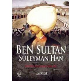BEN SULTAN SÜLEYMAN HAN KENDI GÖZÜNDEN KANUNI - İZZET KOÇAK
