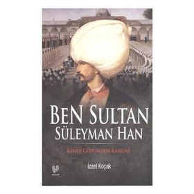 BEN SULTAN SÜLEYMAN HAN KENDI GÖZÜNDEN KANUNI - İZZET KOÇAK