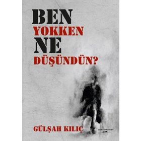 Ben Yokken Ne Düşündün? - Gülşah Kılıç
