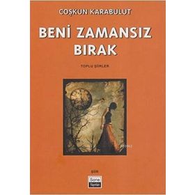 BENI ZAMANSIZ BIRAK TOPLU ŞİİRLER - COŞKUN KARABULUT