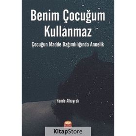 Benim Çocuğum Kullanmaz Çocuğun Madde Bağımlılığında Annelik - Hande Albayrak