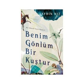 Benim Gönlüm Bir Kuştur - Bir Ahmed Yesevi Romanı - Aydın Hız
