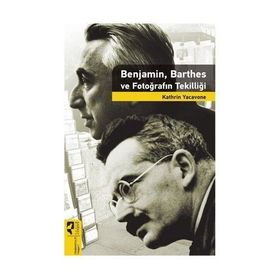 Benjamin, Barthes ve Fotoğrafın Tekilliği - Kathrin Yacavone
