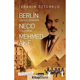 Berlin Caddelerinden Necid Çöllerine Mehmed Akif - İbrahim Öztürkçü