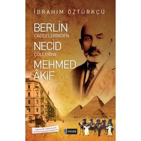 Berlin Caddelerinden Necid Çöllerine Mehmed Akif - İbrahim Öztürkçü