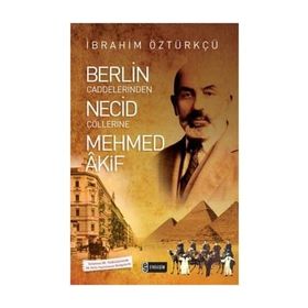 Berlin Caddelerinden Necid Çöllerine Mehmed Akif - İbrahim Öztürkçü