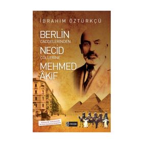Berlin Caddelerinden Necid Çöllerine Mehmed Akif - İbrahim Öztürkçü