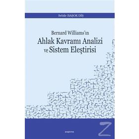 Bernard Williams'ın Ahlak Kavramı Analizi ve Sistem Eleştirisi - Sebile Başok Diş