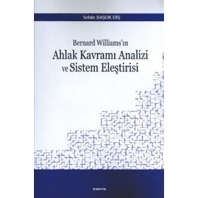 Bernard Williams'ın Ahlak Kavramı Analizi ve Sistem Eleştirisi - Sebile Başok Diş