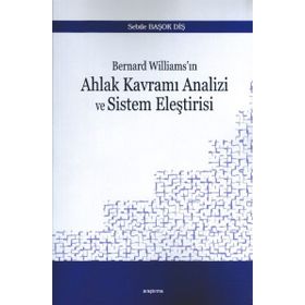 Bernard Williams'ın Ahlak Kavramı Analizi ve Sistem Eleştirisi - Sebile Başok Diş