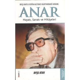 BEŞ KATLI EVIN ALTINCI KATINDAKI ADAM: ANAR HAYATI, SANATI VE HIKÂYELERI - AYŞE ATAY