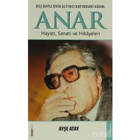 BEŞ KATLI EVIN ALTINCI KATINDAKI ADAM: ANAR HAYATI, SANATI VE HIKÂYELERI - AYŞE ATAY