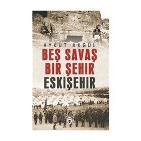 Beş Savaş Bir Şehir Eskişehir - Aykut Akgül