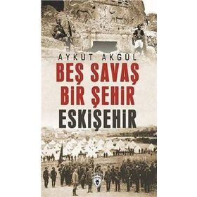 Beş Savaş Bir Şehir Eskişehir - Aykut Akgül