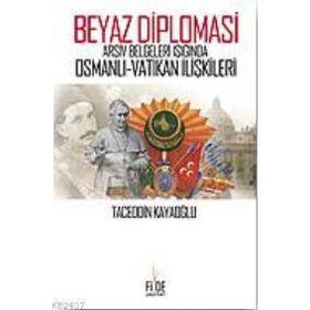 BEYAZ DIPLOMASI ARŞİV BELGELERI IŞIĞINDA OSMANLI VATIKAN İLİŞKİLERİ - TACEDDIN KAYAOĞLU