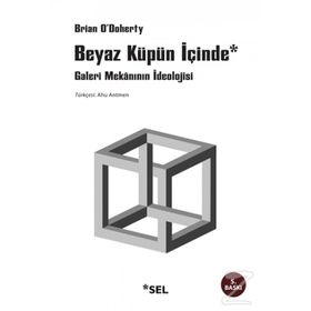 BEYAZ KÜPÜN İÇİNDE GALERI MEKÂNININ İDEOLOJİSİ - BRIAN O´DOHERTY