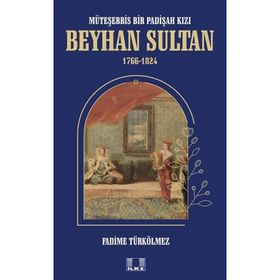 Beyhan Sultan 1766-1824: Müteşebbis Bir Padişah Kızı Fadime Türkölmez