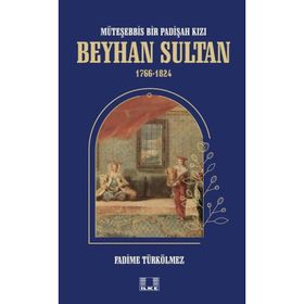 Beyhan Sultan 1766-1824: Müteşebbis Bir Padişah Kızı Fadime Türkölmez