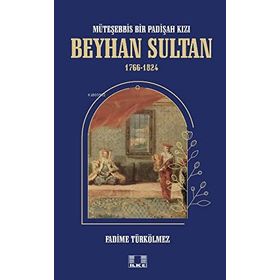 Beyhan Sultan 1766-1824: Müteşebbis Bir Padişah Kızı Fadime Türkölmez