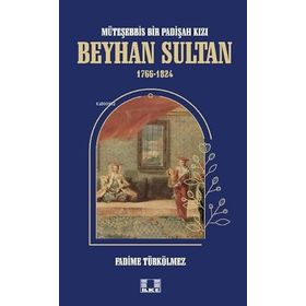 Beyhan Sultan 1766-1824: Müteşebbis Bir Padişah Kızı Fadime Türkölmez