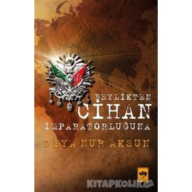BEYLIKTEN CIHAN İMPARATORLUĞU'NA - ZIYA NUR AKSUN