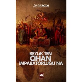 BEYLIKTEN CIHAN İMPARATORLUĞU'NA - ZIYA NUR AKSUN
