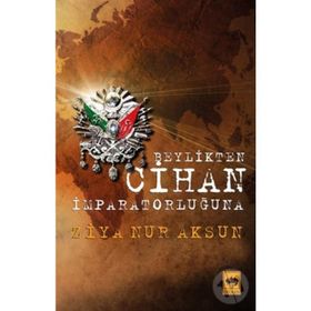 BEYLIKTEN CIHAN İMPARATORLUĞU'NA - ZIYA NUR AKSUN