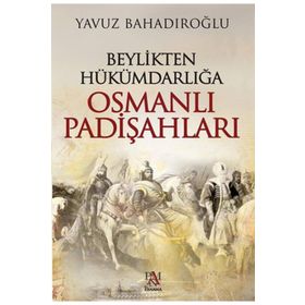 Beylikten Hükümdarlığa Osmanlı Padişahları - Yavuz Bahadıroğlu