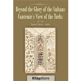 BEYOND THE GLORY OF THE SULTANS CANTEMIR'S VIEW OF THE TURKS - EUGENIA POPESCU-JUDETZ