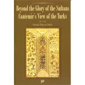 BEYOND THE GLORY OF THE SULTANS CANTEMIR'S VIEW OF THE TURKS - EUGENIA POPESCU-JUDETZ